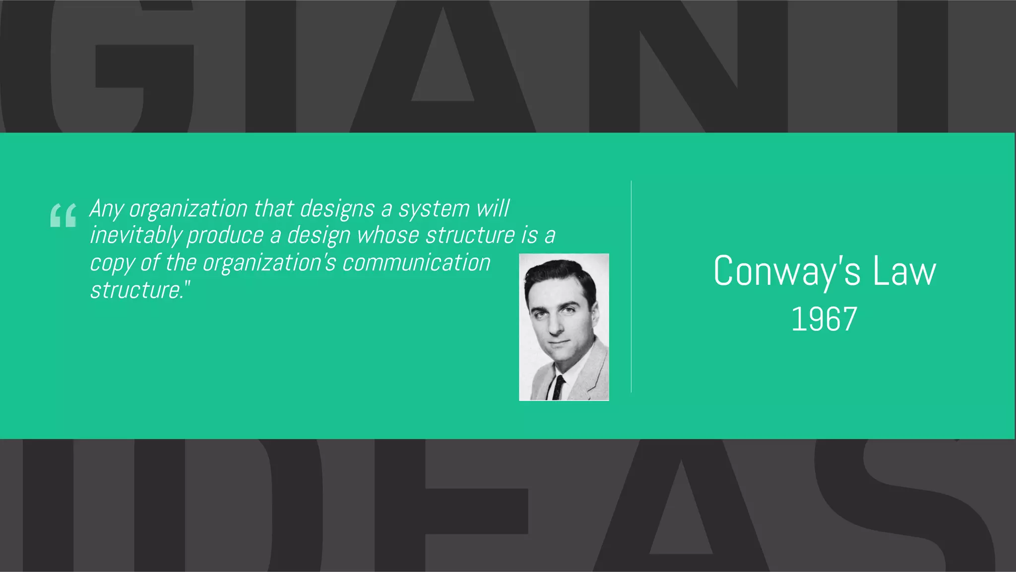 “ Conway’s Law 1967 Any organization that designs a system will inevitably produce a design whose structure is a copy of the organization's communication structure.” 