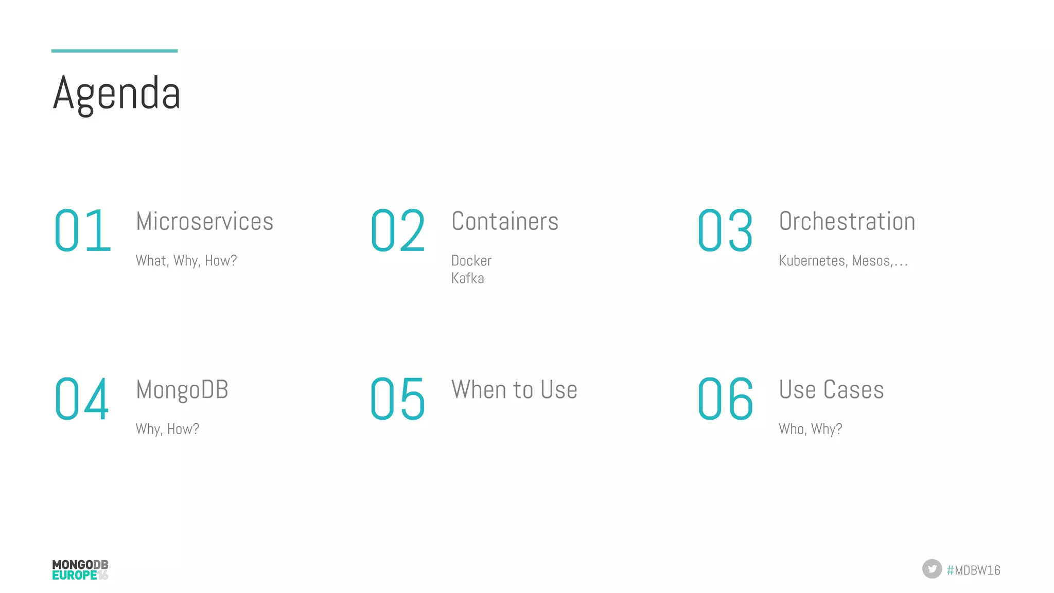 #MDBW16 Agenda What, Why, How? Microservices 01 Kubernetes, Mesos,… Orchestration 03Docker Kafka Containers 02 Why, How? MongoDB 04 Who, Why? Use Cases 06When to Use 05 