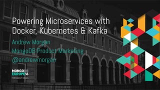 Powering Microservices with
Docker, Kubernetes & Kafka
Andrew Morgan
MongoDB Product Marketing
@andrewmorgan
 