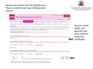 Retrieve your forms from the MyCPD area.
There is a tab for each type of Educational
content
You can review
drafts, and
generate and
print reflective
notes and
certificates.
 