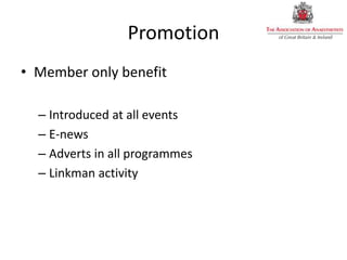 Promotion
• Member only benefit
– Introduced at all events
– E-news
– Adverts in all programmes
– Linkman activity
 