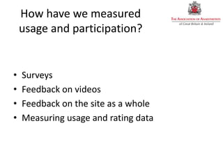 How have we measured
usage and participation?
• Surveys
• Feedback on videos
• Feedback on the site as a whole
• Measuring usage and rating data
 