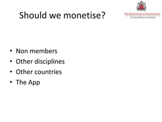 Should we monetise?
• Non members
• Other disciplines
• Other countries
• The App
 
