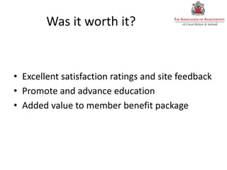 Was it worth it?
• Excellent satisfaction ratings and site feedback
• Promote and advance education
• Added value to member benefit package
 