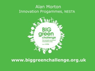   Alan Morton Innovation Progammes , NESTA   www.biggreenchallenge.org.uk 