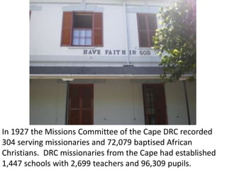 In 1927 the Missions Committee of the Cape DRC recorded
   304 serving missionaries and 72,079 baptised African
Christians...