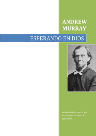ANDREW
          MURRAY
ESPERANDO EN DIOS




          MENSAJES DIARIOS PARA UN MES
          © 2008 LIBROS CLIE – EDICIÓN
          ELECTRÓNICA
 