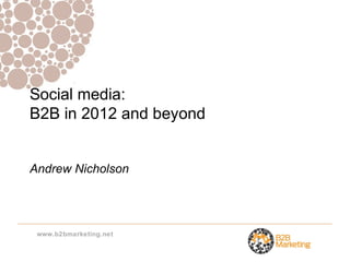 Social media:
B2B in 2012 and beyond


Andrew Nicholson




 www.b2bmarketing.net
 