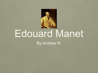Edouard Manet
By:Andrew N.

 