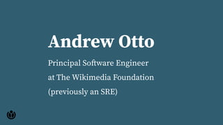 Andrew Otto
Principal Software Engineer
at The Wikimedia Foundation
(previously an SRE)
 