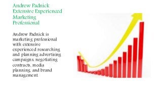 Andrew Padnick
Extensive Experienced
Marketing
Professional
Andrew Padnick is
marketing professional
with extensive
experienced researching
and planning advertising
campaigns, negotiating
contracts, media
planning, and brand
management.
 