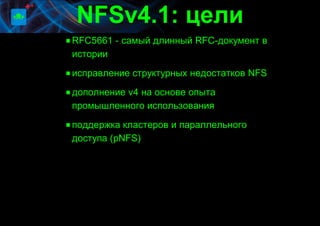 RFC5661 - самый длинный RFC-документ в
истории
исправление структурных недостатков NFS
дополнение v4 на основе опыта
промышленного использования
поддержка кластеров и параллельного
доступа (pNFS)
 