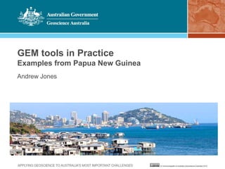 GEM tools in Practice 
Examples from Papua New Guinea 
Andrew Jones 
 