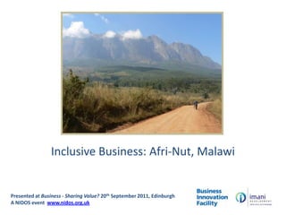 Inclusive Business: Afri-Nut, Malawi Presented at Business - Sharing Value? 20th September 2011, EdinburghA NIDOS event  www.nidos.org.uk 