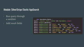 - Add result ﬁelds
Module: SilverStripe Elastic AppSearch
- Run query through
a sanitiser
- Add facets
 
