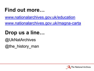 Find out more…
@UkNatArchives
@the_history_man
Drop us a line…
www.nationalarchives.gov.uk/education
www.nationalarchives.gov.uk/magna-carta