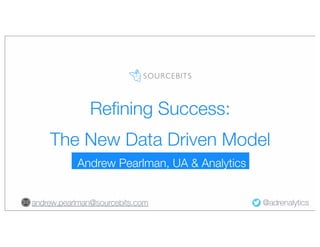 Reﬁning Success:
The New Data Driven Model
Andrew Pearlman, UA & Analytics
andrew.pearlman@sourcebits.com

@adrenalytics

 