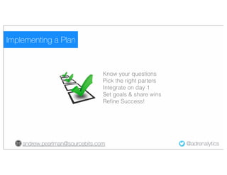 Implementing a Plan
Know your questions
Pick the right parters
Integrate on day 1
Set goals & share wins
Refine Success!
andrew.pearlman@sourcebits.com
@adrenalytics