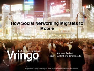 How Social Networking Migrates to Mobile All rights reserved. Copyright © 2006 Vringo Inc. This file may not be redistributed without prior written permission Andrew Perlman SVP Content and Community 
