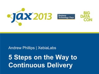 Andrew Phillips | XebiaLabs
5 Steps on the Way to
Continuous Delivery
 