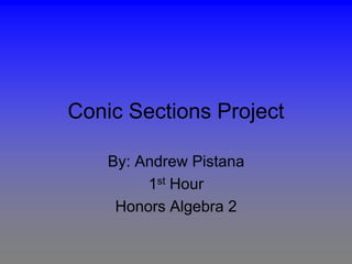 Conic Sections Project
By: Andrew Pistana
1st Hour
Honors Algebra 2
 