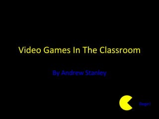 Video Games In The Classroom By Andrew Stanley Begin! 