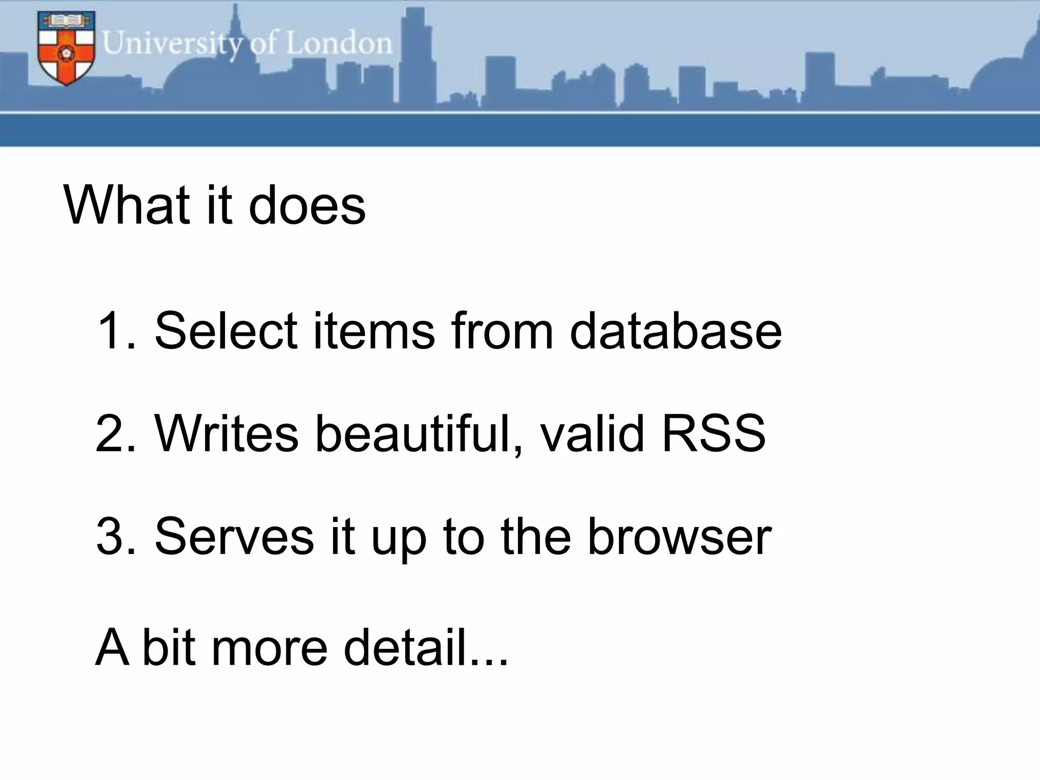 What it does

 1. Select items from database
 2. Writes beautiful, valid RSS
 3. Serves it up to the browser

 A bit more detail...
 