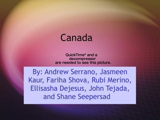Canada  By: Andrew Serrano, Jasmeen Kaur, Fariha Shova, Rubi Merino, Ellisasha Dejesus, John Tejada, and Shane Seepersad   