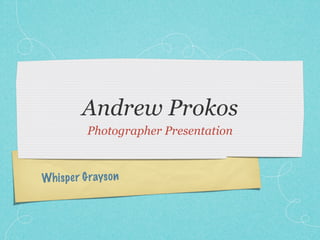 Andrew Prokos
           Photographer Presentation



Wh is pe r G rayso n
 