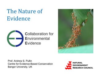 The Nature of
Evidence




Prof. Andrew S. Pullin
Centre for Evidence-Based Conservation
Bangor University, UK
 