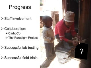 Progress
 Staff involvement

 Collaboration:
    CarboCo
                            ?
    The Paradigm Project


 Successful lab testing
                            ?
 Successful field trials
 