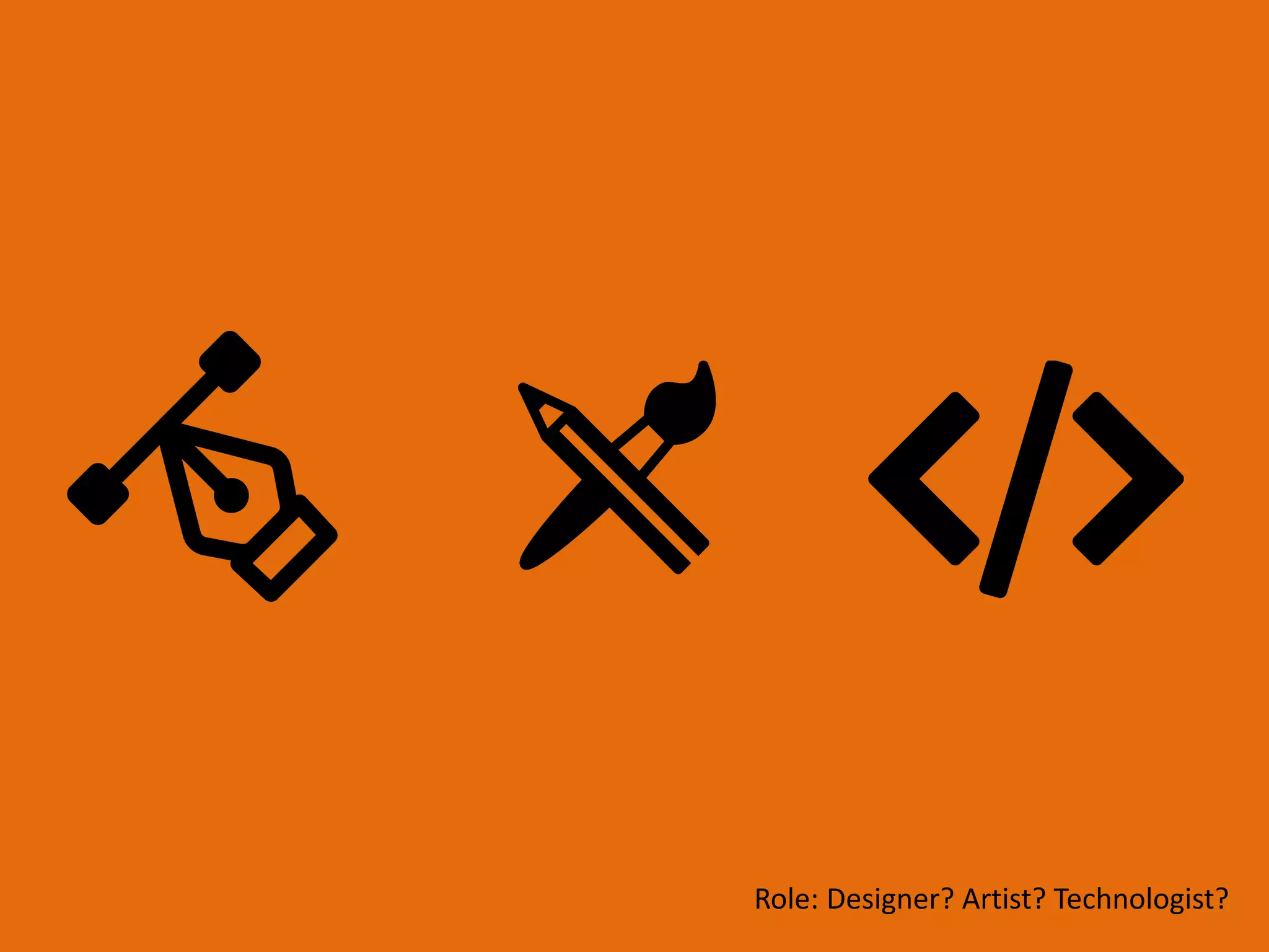 Role: Designer? Artist? Technologist?
 