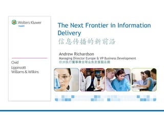 The Next Frontier in Information
Delivery
信息传播的新前沿
Andrew Richardson
Managing Director Europe & VP Business Development
欧洲执行董事兼全球业务发展副总裁
 