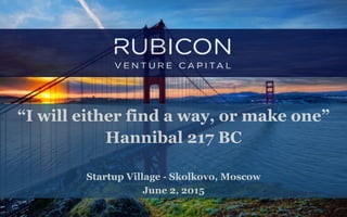 1
“I will either find a way, or make one”
Hannibal 217 BC
Startup Village - Skolkovo, Moscow
June 2, 2015
 