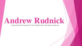 Andrew Rudnick
Unbeatable Professional In The Medical Spa And Fitness Industry

 