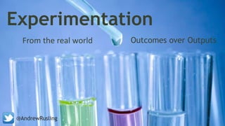 Experimentation
Outcomes over OutputsFrom the real world
@AndrewRusling
 