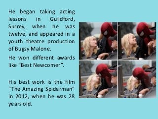 He began taking acting 
lessons in Guildford, 
Surrey, when he was 
twelve, and appeared in a 
youth theatre production 
o...