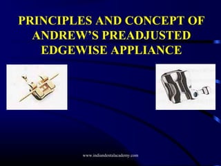 PRINCIPLES AND CONCEPT OF
ANDREW’S PREADJUSTED
EDGEWISE APPLIANCE
www.indiandentalacademy.com
 