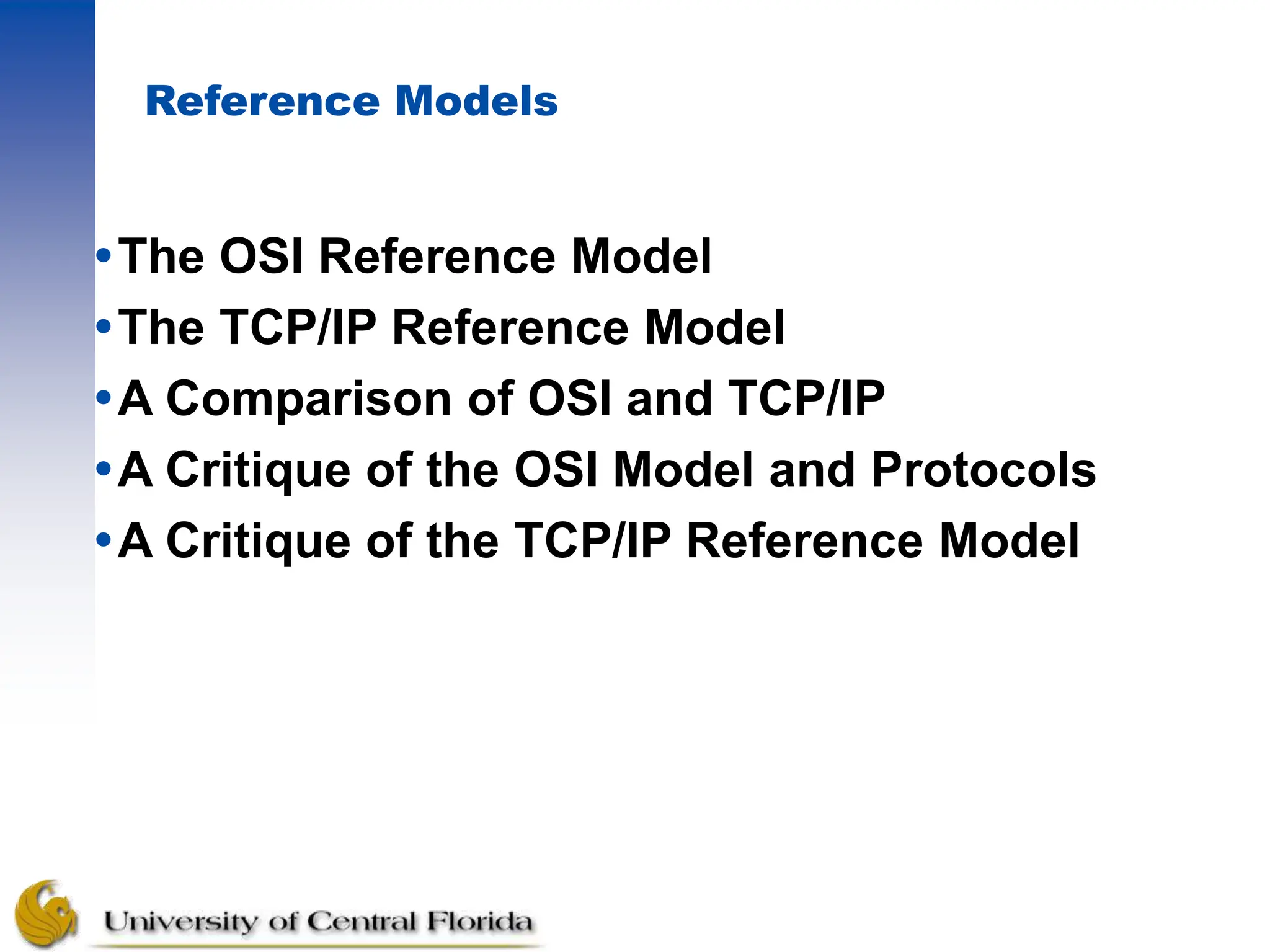 Reference Models
The OSI Reference Model
The TCP/IP Reference Model
A Comparison of OSI and TCP/IP
A Critique of the OSI Model and Protocols
A Critique of the TCP/IP Reference Model
 