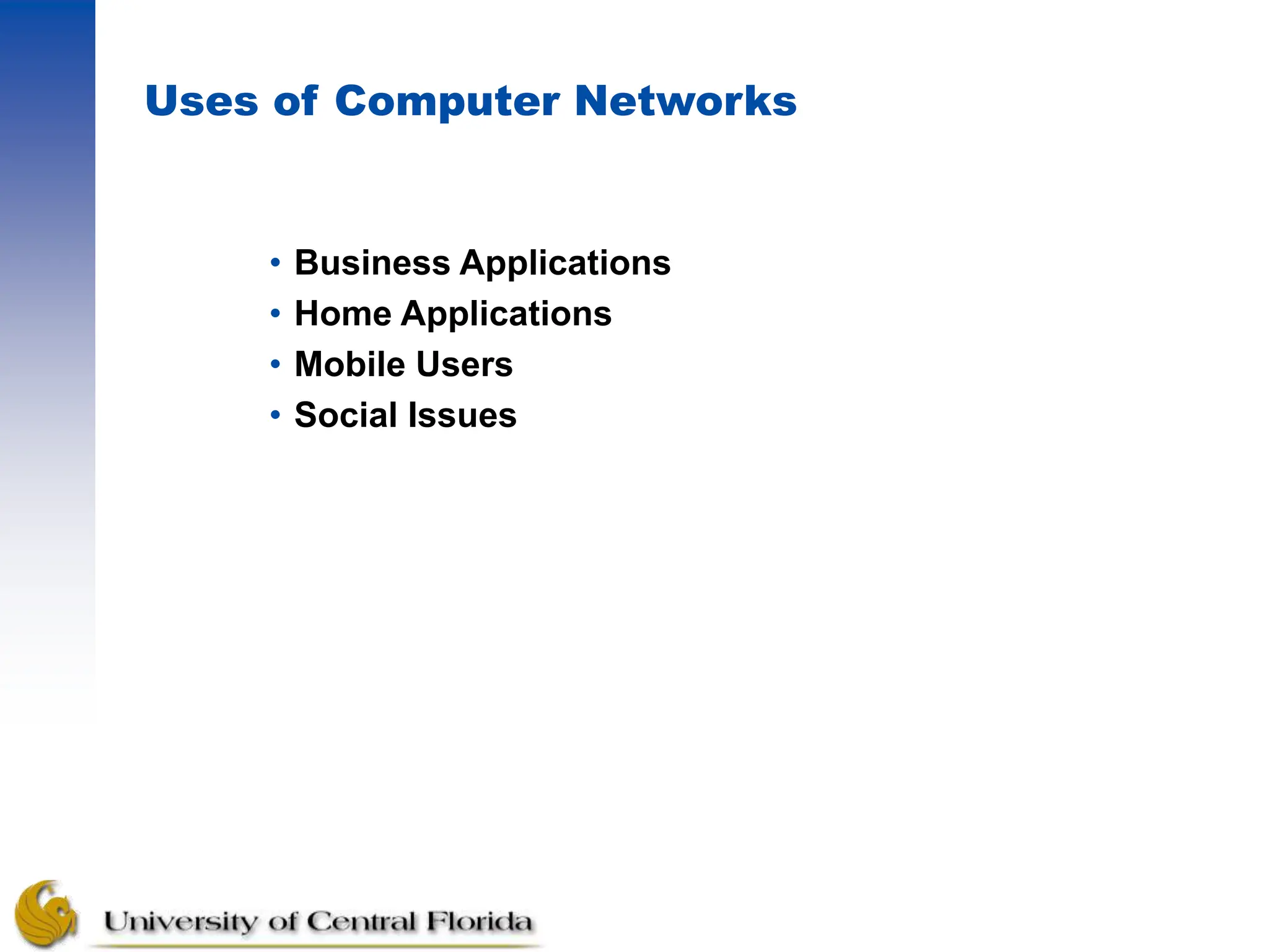 Uses of Computer Networks
• Business Applications
• Home Applications
• Mobile Users
• Social Issues
 