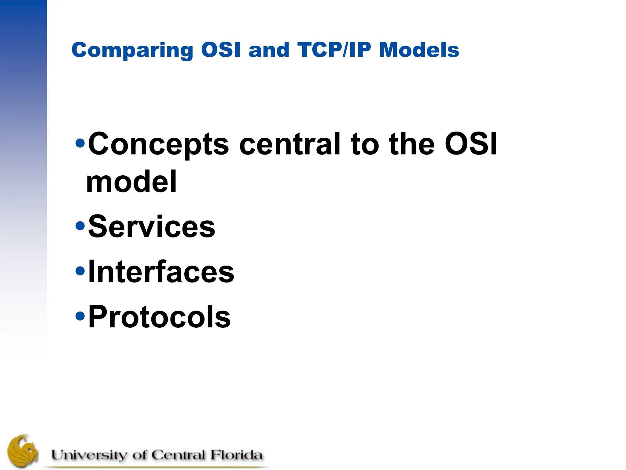 Comparing OSI and TCP/IP Models
Concepts central to the OSI
model
Services
Interfaces
Protocols
 