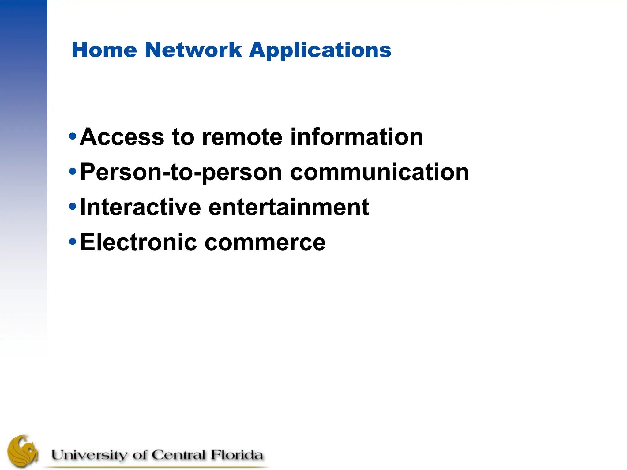 Home Network Applications
Access to remote information
Person-to-person communication
Interactive entertainment
Electronic commerce
 