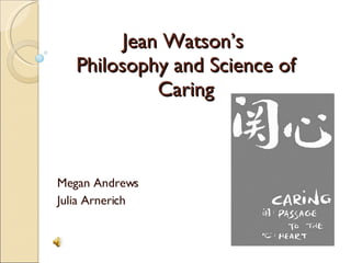 Jean Watson’s  Philosophy and Science of Caring Megan Andrews Julia Arnerich 
