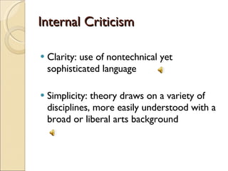 Internal Criticism Clarity: use of nontechnical yet sophisticated language Simplicity: theory draws on a variety of disciplines, more easily understood with a broad or liberal arts background 