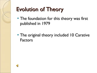 Evolution of Theory The foundation for this theory was first published in 1979 The original theory included 10 Carative Factors 