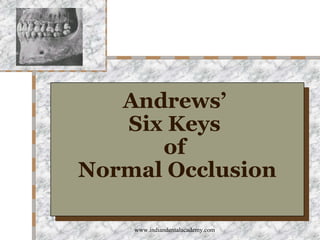 Andrews’
Six Keys
of
Normal Occlusion
Andrews’
Six Keys
of
Normal Occlusion
www.indiandentalacademy.com
 