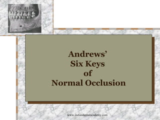 Andrews’
Andrews’
Six Keys
Six Keys
of
of
Normal Occlusion
Normal Occlusion

www.indiandentalacademy.com

 