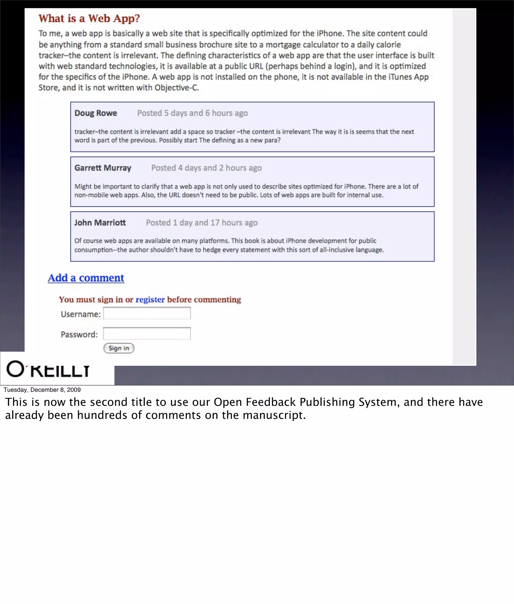 Tuesday, December 8, 2009

This is now the second title to use our Open Feedback Publishing System, and there have
already been hundreds of comments on the manuscript.
 
