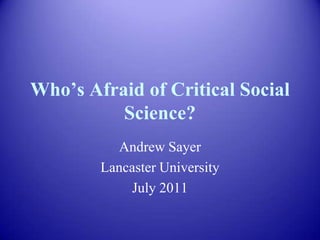 Who‟s Afraid of Critical Social
Science?
Andrew Sayer
Lancaster University
July 2011
 