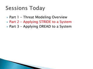  Part 1 – Threat Modeling Overview
 Part 2 – Applying STRIDE to a System
 Part 3 – Applying DREAD to a System
 